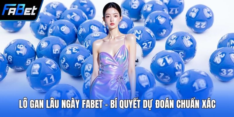 Lô Gan Lâu Ngày FABET - Bí Quyết Dự Đoán Chuẩn Xác 3 Lô gan lâu ngày FABET